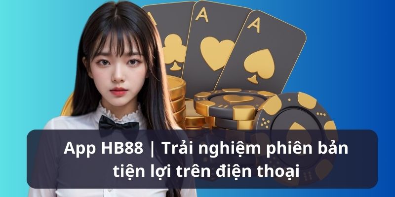 App HB88 | Trải nghiệm phiên bản tiện lợi trên điện thoại