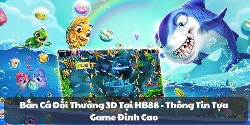 Bắn Cá Đổi Thưởng 3D Tại HB88 – Thông Tin Tựa Game Đỉnh Cao