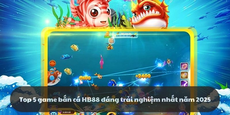 Top 5 game bắn cá HB88 đáng trải nghiệm nhất năm 2025