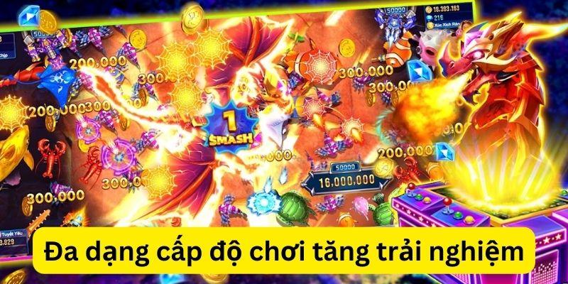 Nhiều cấp độ chơi giúp trải nghiệm bắn cá đổi thưởng được đa dạng và tối ưu