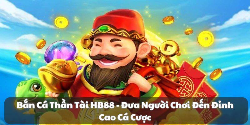 Bắn Cá Thần Tài HB88 – Đưa Người Chơi Đến Đỉnh Cao Cá Cược