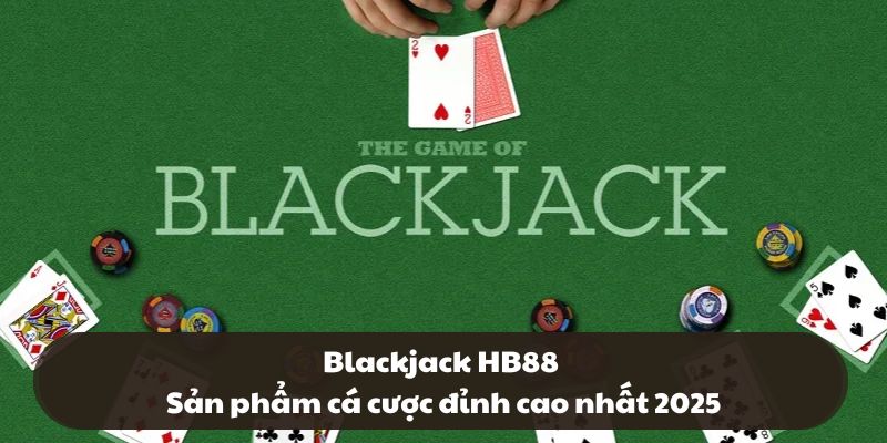 Blackjack HB88 – Sản phẩm cá cược đỉnh cao nhất 2025