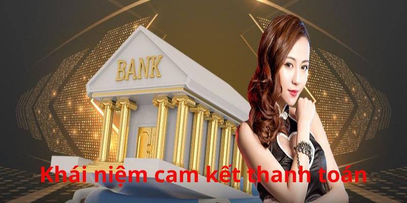 Tìm hiểu sơ lược về cam kết thanh toán là gì