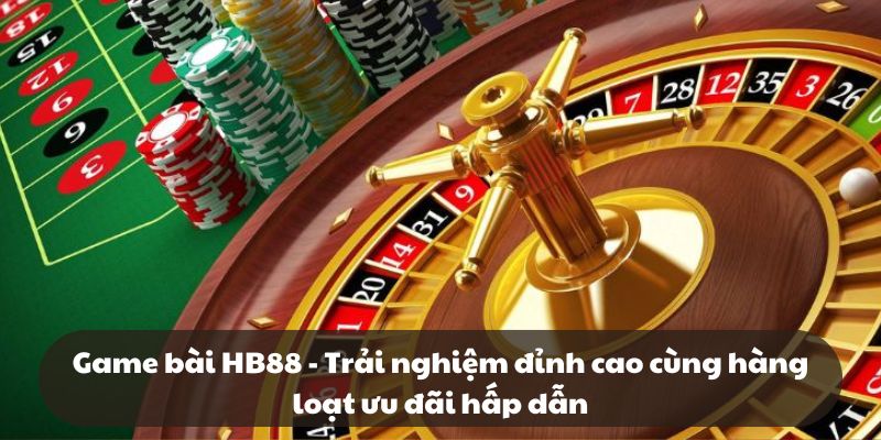 Game bài HB88 – Trải nghiệm đỉnh cao cùng hàng loạt ưu đãi hấp dẫn