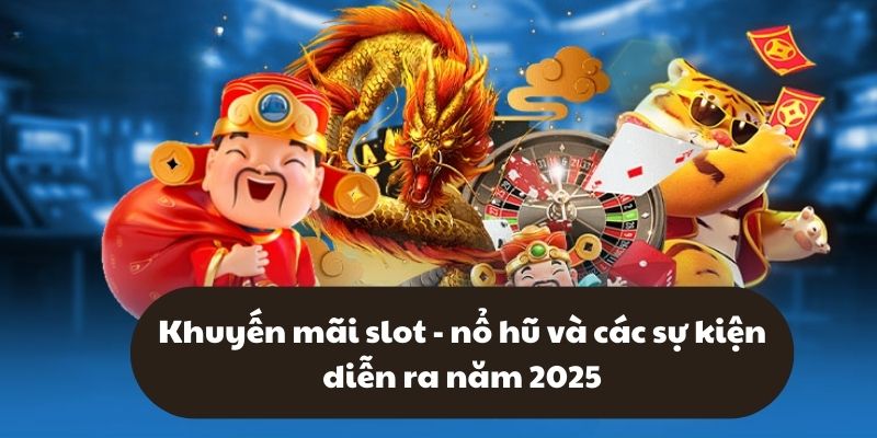 Khuyến mãi slot – nổ hũ và các sự kiện diễn ra năm 2025