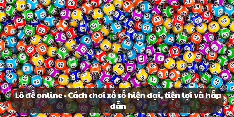 Lô đề online – Cách chơi xổ số hiện đại, tiện lợi và hấp dẫn