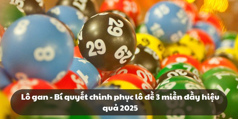 Lô gan – Bí quyết chinh phục lô đề 3 miền đầy hiệu quả 2025