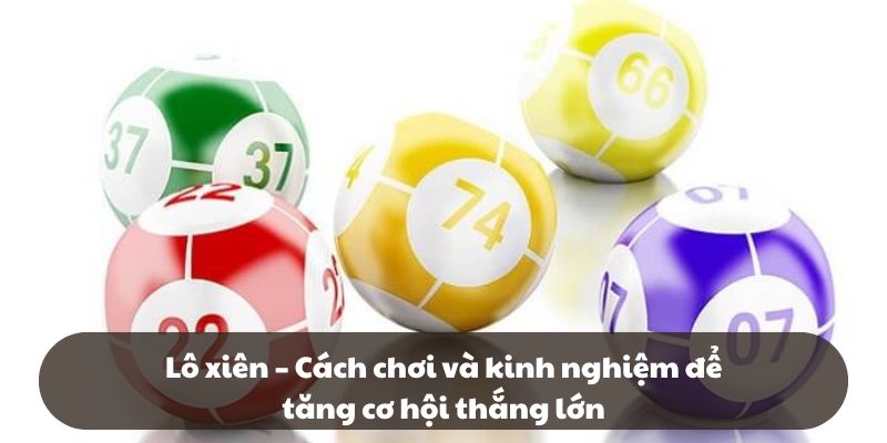 Lô xiên – Cách chơi và kinh nghiệm để tăng cơ hội thắng lớn