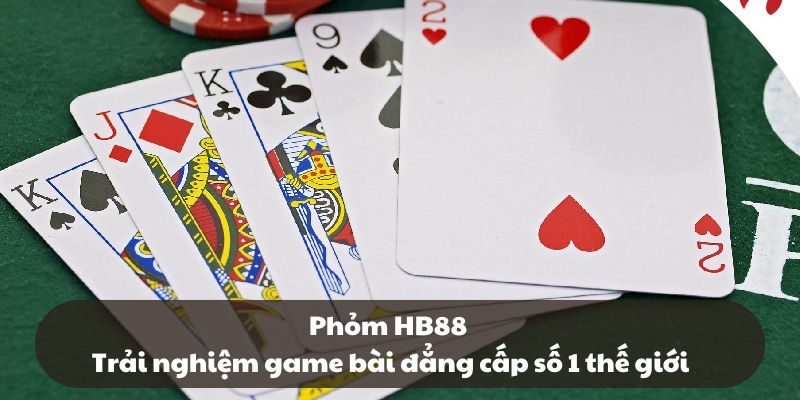 Phỏm HB88 – Trải nghiệm game bài đẳng cấp số 1 thế giới