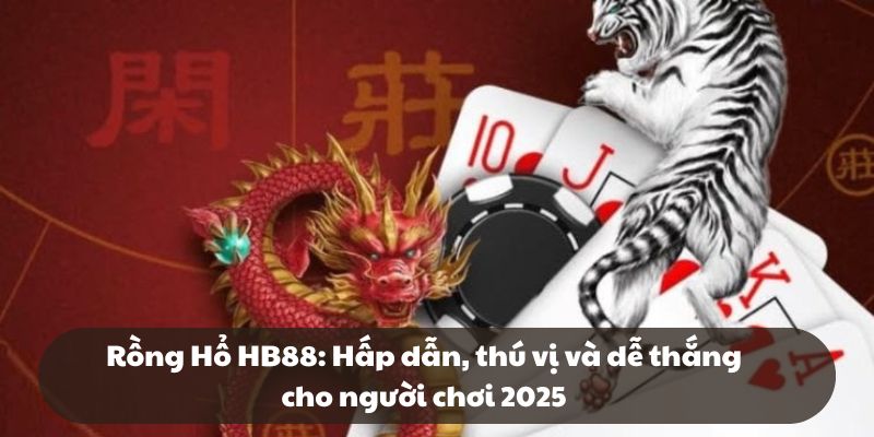 Rồng Hổ HB88: Hấp dẫn, thú vị và dễ thắng cho người chơi