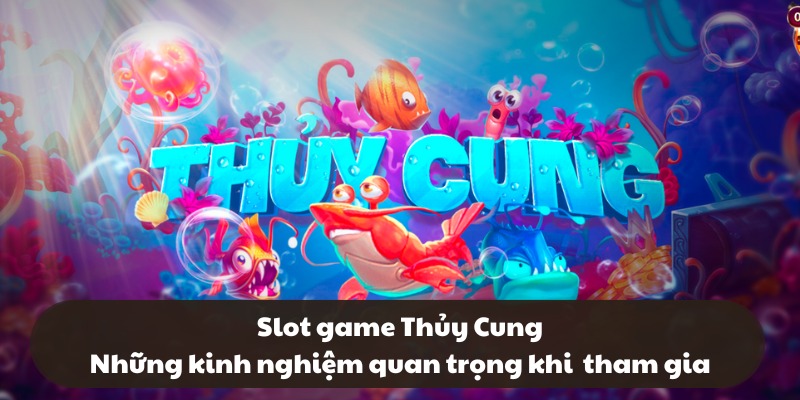 Slot game Thủy Cung – Những kinh nghiệm quan trọng khi tham gia